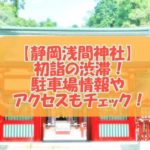静岡浅間神社の2022年の初詣の渋滞！駐車場情報やアクセスもチェック！
