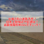台風2号2021の進路予想！日本上陸接近や影響は？最新情報(Windy)！