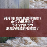 羽月川（鹿児島県伊佐市）水位の現状は？ライブカメラや氾濫の可能性も確認！