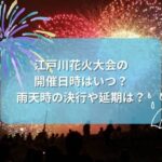 江戸川花火大会2023の開催日時はいつ？雨天時の決行や延期は？