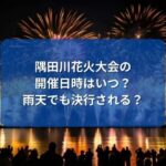 隅田川花火大会2023の開催日時はいつ？雨天でも決行される？