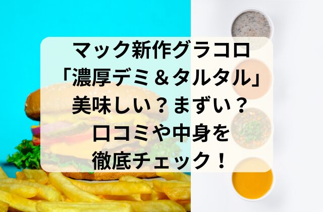 マック新作グラコロ2024「濃厚デミ＆タルタル」は美味しい？まずい？口コミや中身を徹底チェック！