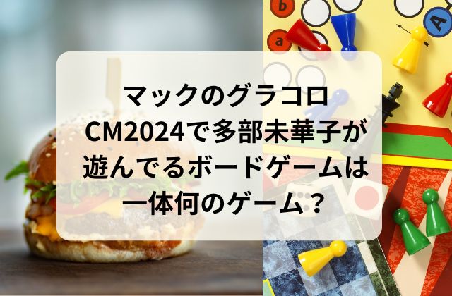 マックのグラコロCM2024で多部未華子が遊んでるボードゲームは一体何って名前？