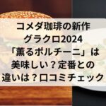 コメダ珈琲の新作グラクロ2024「薫るポルチーニ」は美味しい？定番との違いは？口コミをチェック