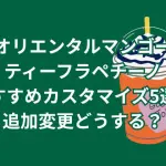 オリエンタルマンゴーティーフラペチーノのおすすめカスタマイズ5選！新作スタバに追加変更どうする？