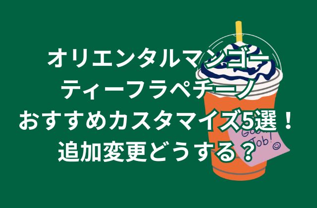 オリエンタルマンゴーティーフラペチーノのおすすめカスタマイズ5選！新作スタバに追加変更どうする？