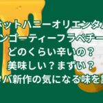 ホットハニーオリエンタルマンゴーティーフラペチーノはどのくらい辛いの？美味しい？まずい？スタバ新作の気になる味を調査