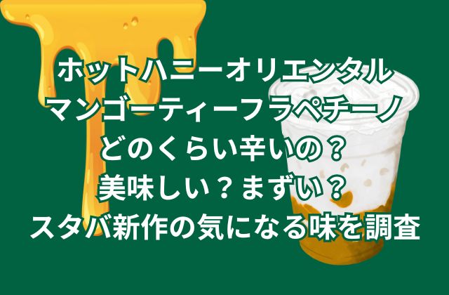 ホットハニーオリエンタルマンゴーティーフラペチーノはどのくらい辛いの？美味しい？まずい？スタバ新作の気になる味を調査