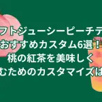 クラフトジューシーピーチティーのおすすめカスタム6選！桃の紅茶を美味しく飲むためのカスタマイズは？