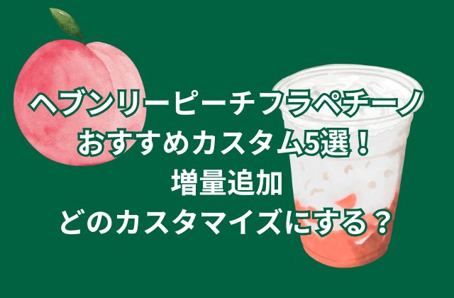 ヘブンリーピーチフラペチーノのおすすめカスタム5選！増量追加どのカスタマイズにする？