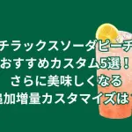 スタバ新作チラックスソーダピーチおすすめカスタム5選！さらに美味しくなる追加増量カスタマイズは？