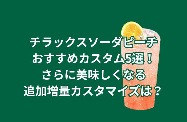 スタバ新作チラックスソーダピーチおすすめカスタム5選！さらに美味しくなる追加増量カスタマイズは？