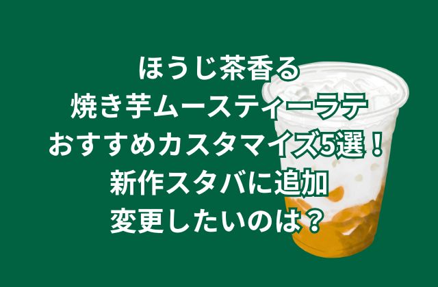 ほうじ茶香る焼き芋ムースティーラテのおすすめカスタマイズ5選！新作スタバに追加変更したいのは？