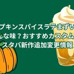 パンプキンスパイスラテはまずい？どんな味？おすすめカスタム5選！スタバ新作追加変更情報